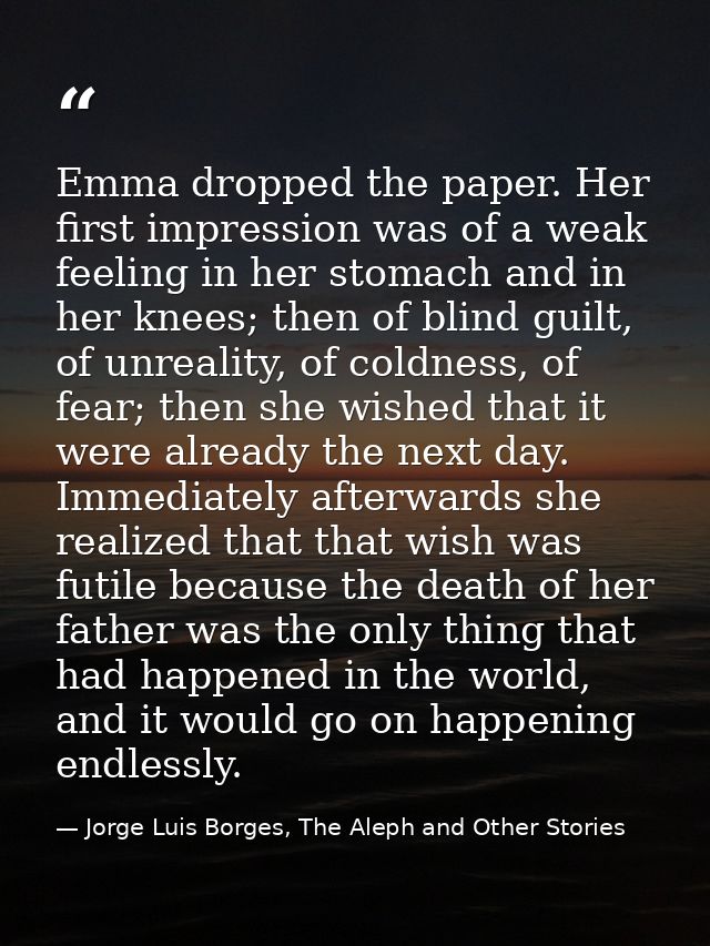 Emma dropped the paper. Her first impression was of a weak feeling in her stomach and in her knees; then of blind guilt, — Jorge Luis Borges, The Aleph and Other Stories