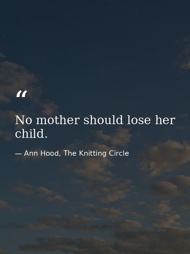 No mother should lose her child. — Ann Hood, The Knitting Circle