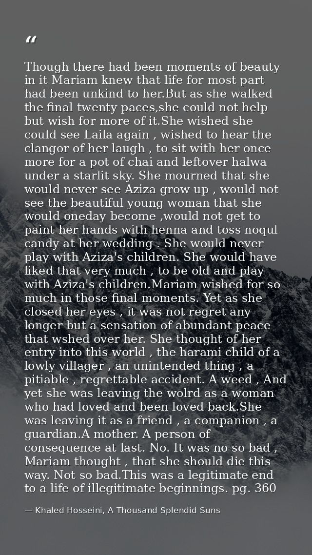 Though there had been moments of beauty in it Mariam knew that life for most part had been unkind to her.But as she walk — Khaled Hosseini, A Thousand Splendid Suns
