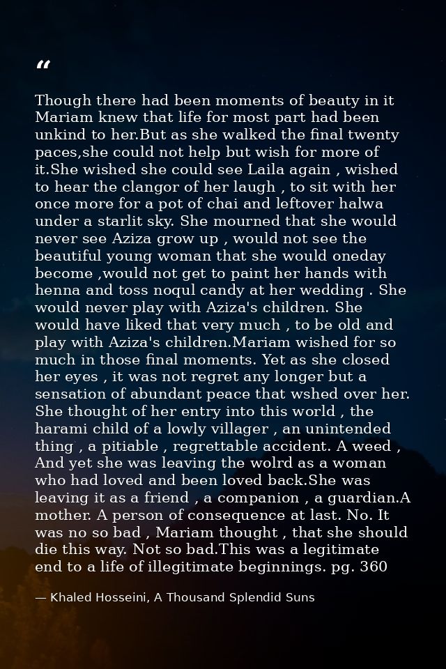 Though there had been moments of beauty in it Mariam knew that life for most part had been unkind to her.But as she walk — Khaled Hosseini, A Thousand Splendid Suns