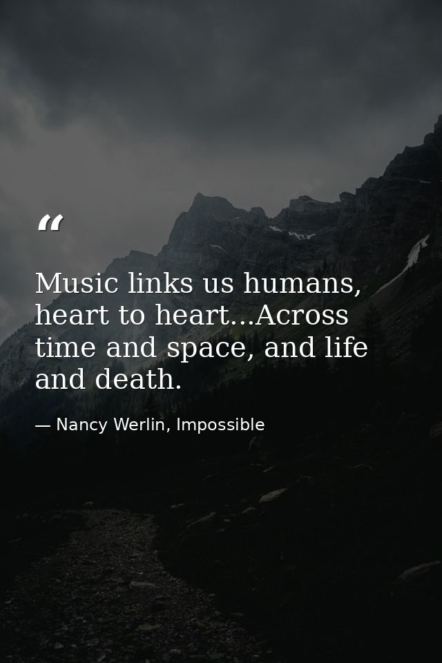 Music links us humans, heart to heart...Across time and space, and life and death. — Nancy Werlin, Impossible