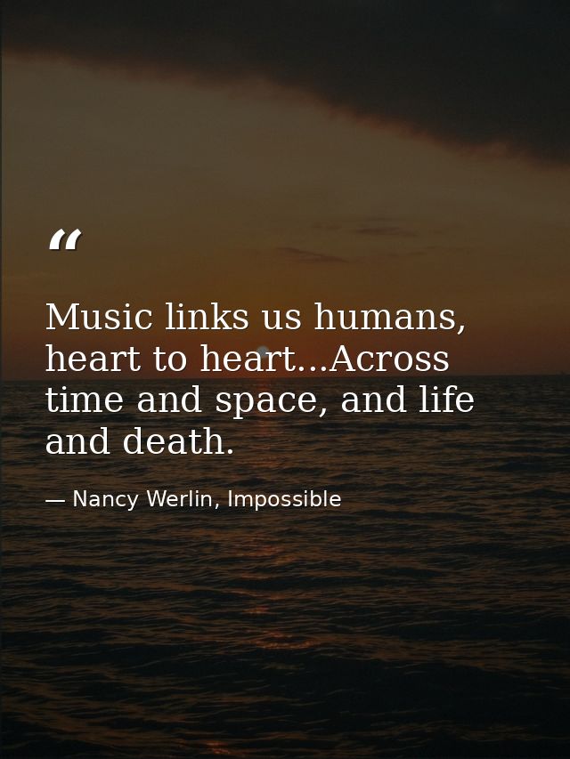 Music links us humans, heart to heart...Across time and space, and life and death. — Nancy Werlin, Impossible