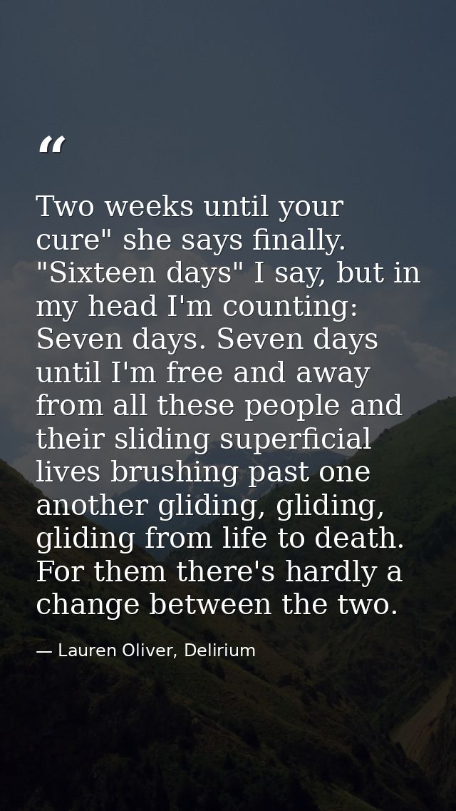 Two weeks until your cure" she says finally. "Sixteen days" I say, but in my head I'm counting: Seven days. Seven days u — Lauren Oliver, Delirium