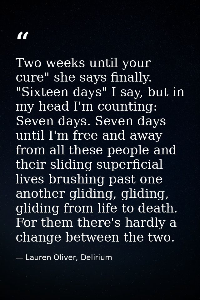 Two weeks until your cure" she says finally. "Sixteen days" I say, but in my head I'm counting: Seven days. Seven days u — Lauren Oliver, Delirium