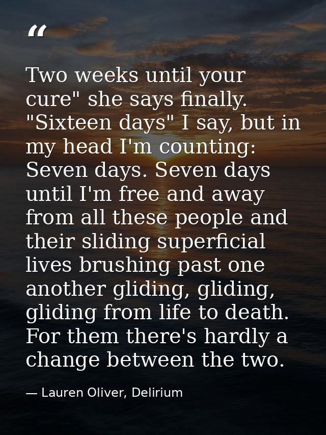 Two weeks until your cure" she says finally. "Sixteen days" I say, but in my head I'm counting: Seven days. Seven days u — Lauren Oliver, Delirium