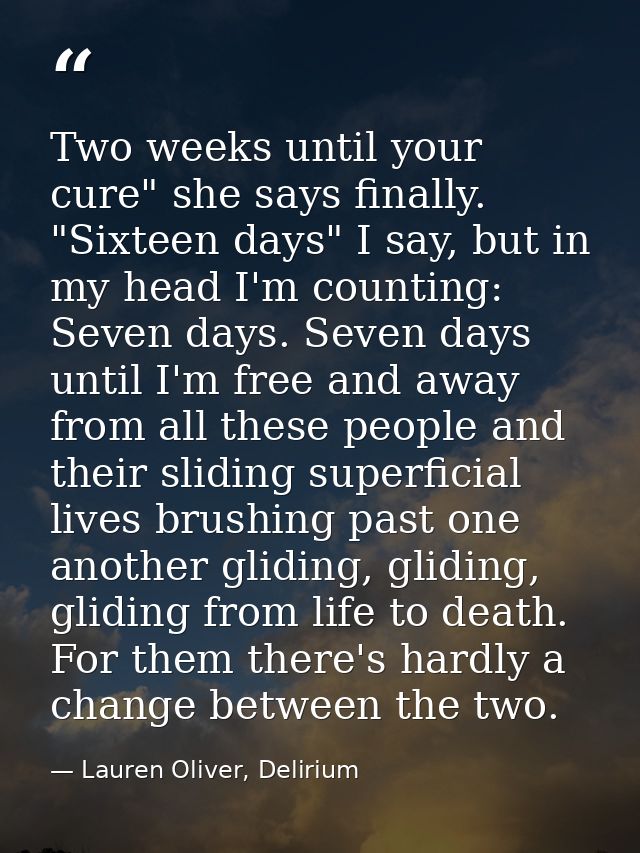 Two weeks until your cure" she says finally. "Sixteen days" I say, but in my head I'm counting: Seven days. Seven days u — Lauren Oliver, Delirium