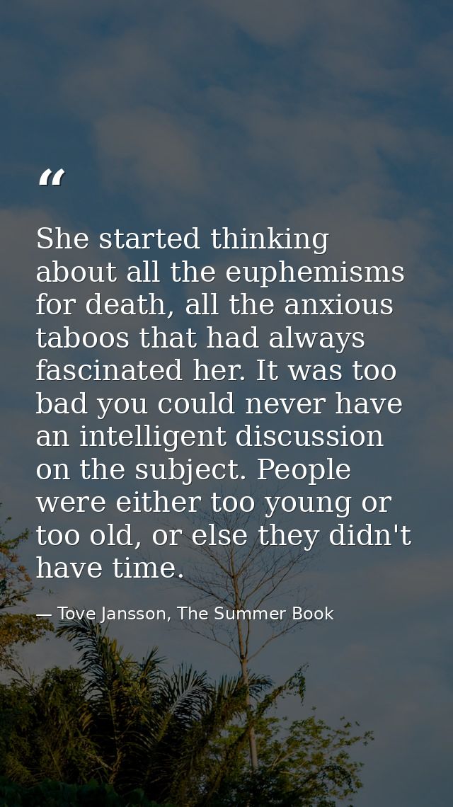 She started thinking about all the euphemisms for death, all the anxious taboos that had always fascinated her. It was t — Tove Jansson, The Summer Book