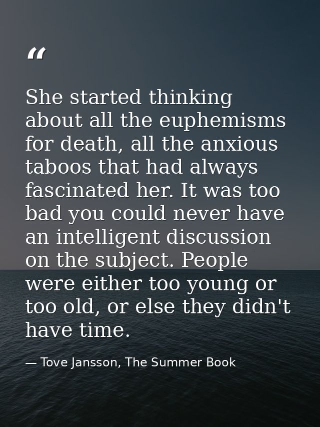 She started thinking about all the euphemisms for death, all the anxious taboos that had always fascinated her. It was t — Tove Jansson, The Summer Book