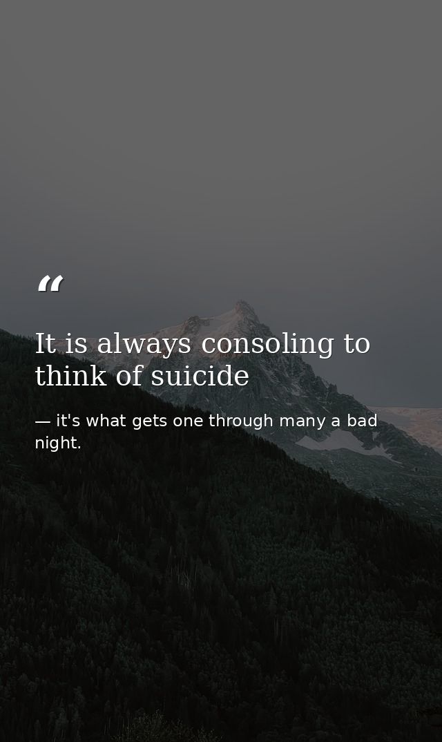 It is always consoling to think of suicide — it's what gets one through many a bad night.