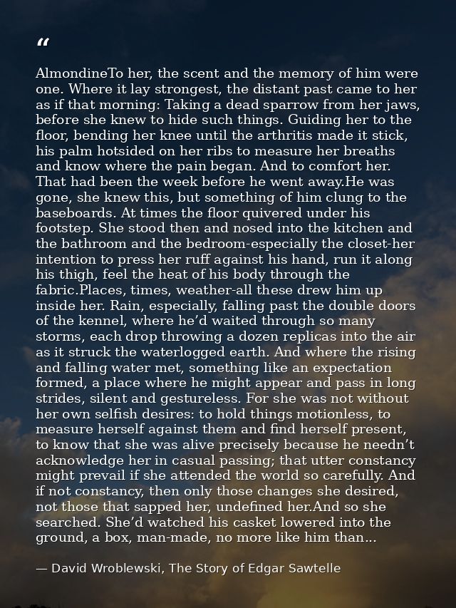 AlmondineTo her, the scent and the memory of him were one. Where it lay strongest, the distant past came to her as if th — David Wroblewski, The Story of Edgar Sawtelle