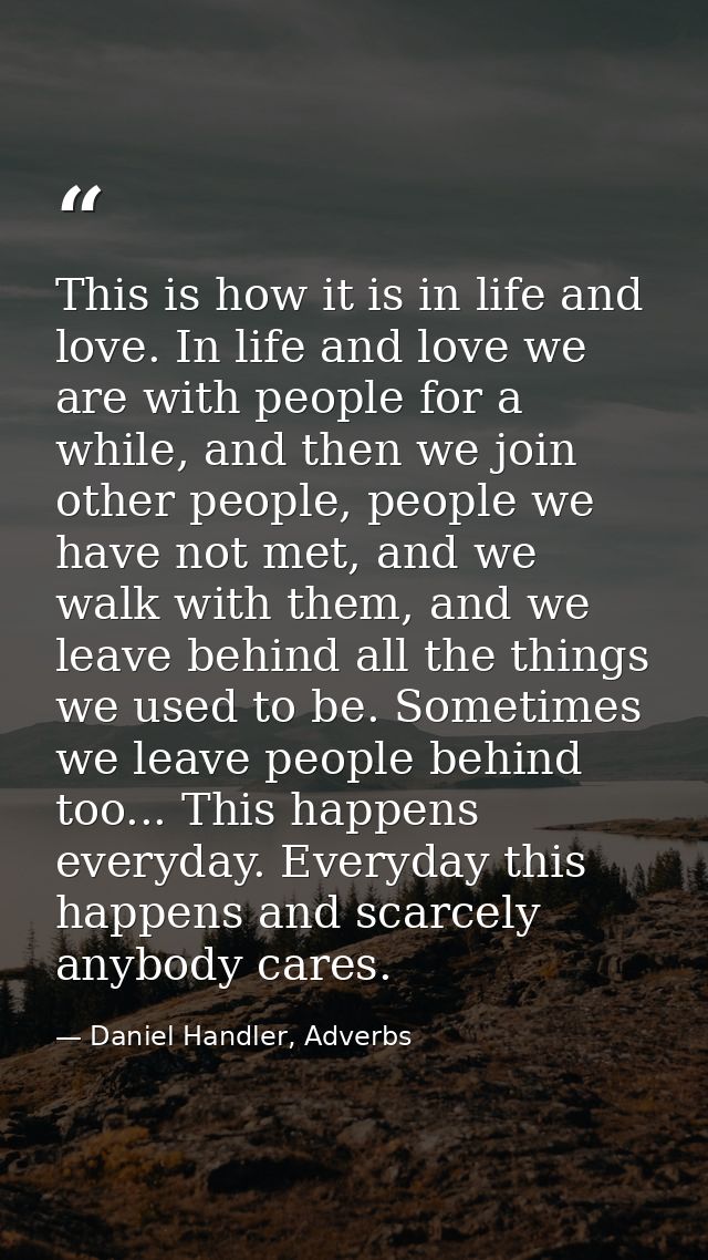 This is how it is in life and love. In life and love we are with people for a while, and then we join other people, peop — Daniel Handler, Adverbs