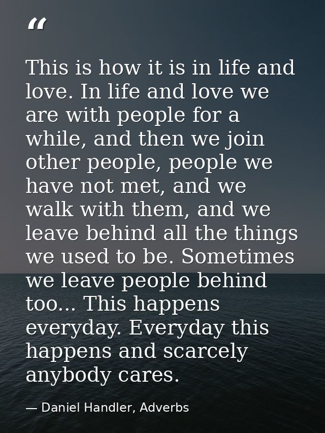This is how it is in life and love. In life and love we are with people for a while, and then we join other people, peop — Daniel Handler, Adverbs