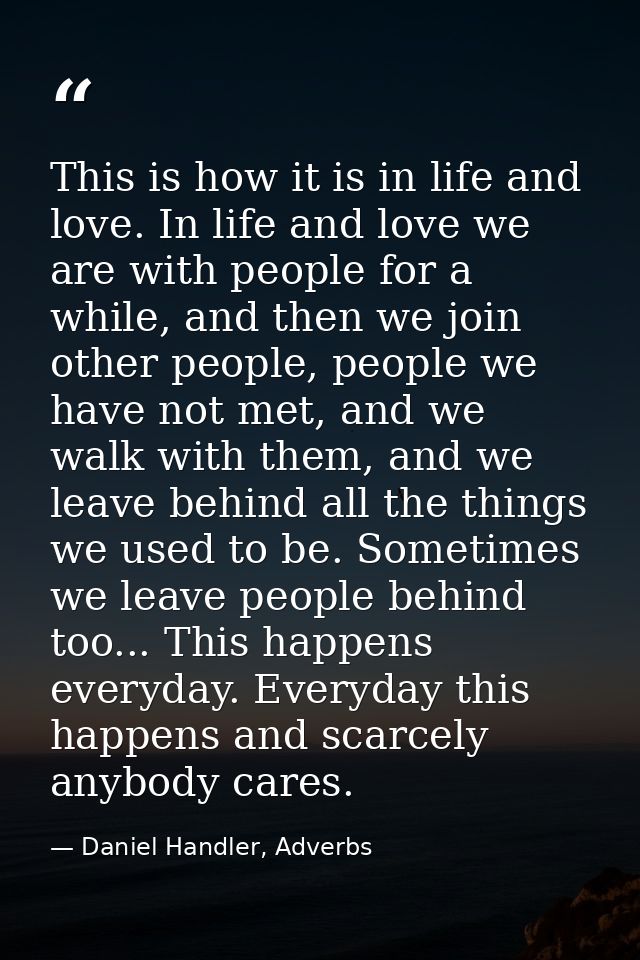 This is how it is in life and love. In life and love we are with people for a while, and then we join other people, peop — Daniel Handler, Adverbs