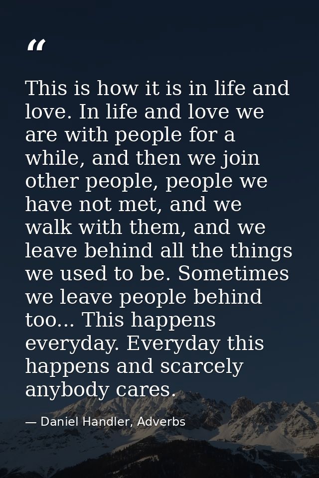 This is how it is in life and love. In life and love we are with people for a while, and then we join other people, peop — Daniel Handler, Adverbs