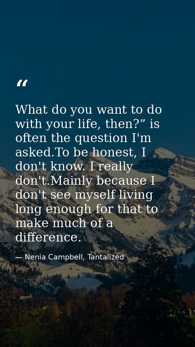 What do you want to do with your life, then?” is often the question I'm asked.To be honest, I don't know. I really don't — Nenia Campbell, Tantalized