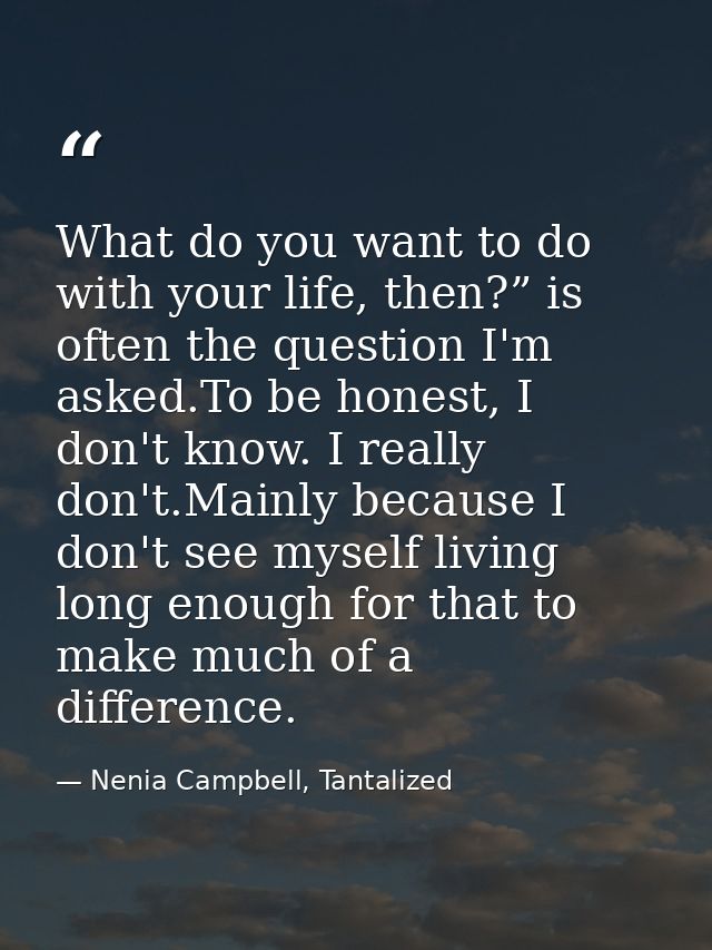 What do you want to do with your life, then?” is often the question I'm asked.To be honest, I don't know. I really don't — Nenia Campbell, Tantalized
