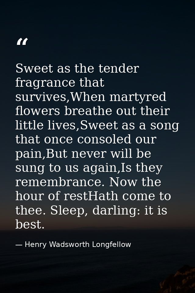 Sweet as the tender fragrance that survives,When martyred flowers breathe out their little lives,Sweet as a song that on — Henry Wadsworth Longfellow