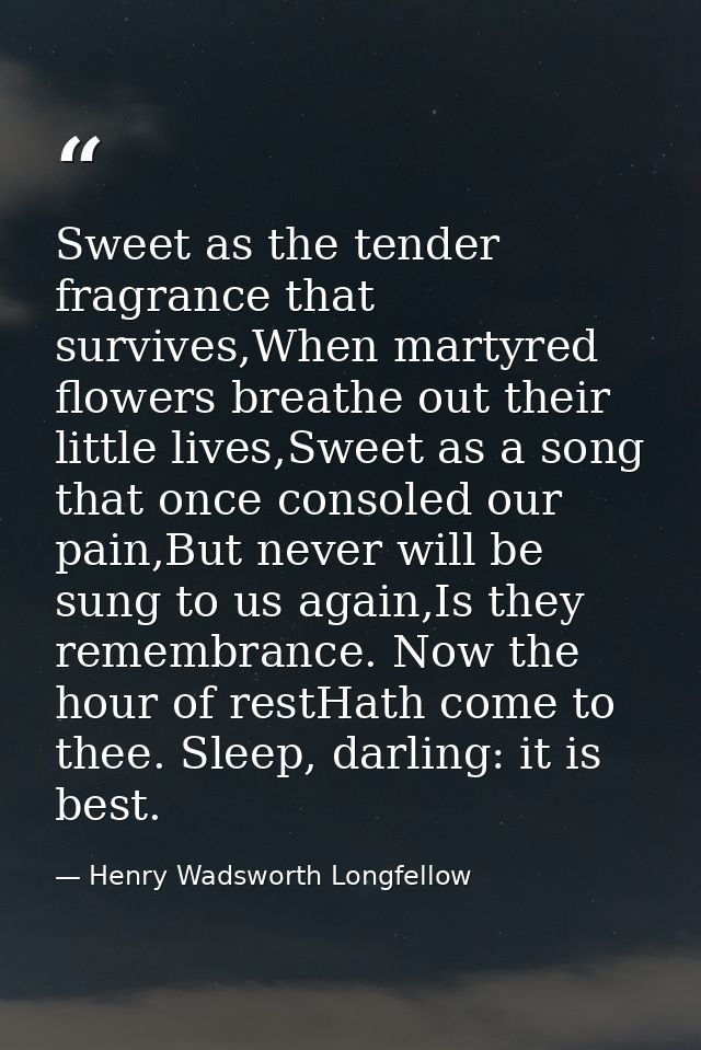 Sweet as the tender fragrance that survives,When martyred flowers breathe out their little lives,Sweet as a song that on — Henry Wadsworth Longfellow