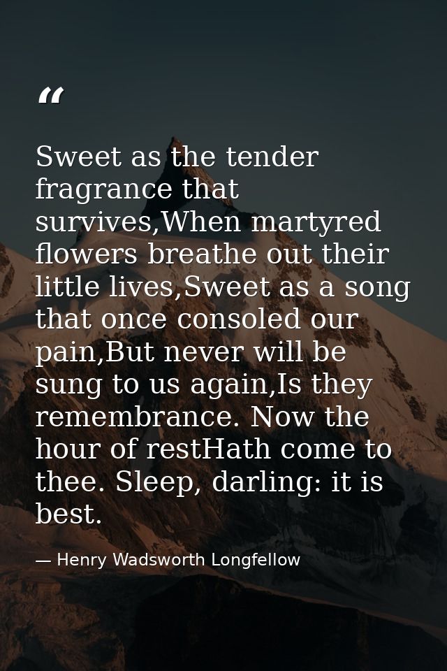 Sweet as the tender fragrance that survives,When martyred flowers breathe out their little lives,Sweet as a song that on — Henry Wadsworth Longfellow