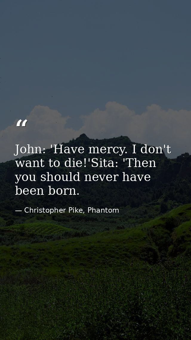 John: 'Have mercy. I don't want to die!'Sita: 'Then you should never have been born. — Christopher Pike, Phantom