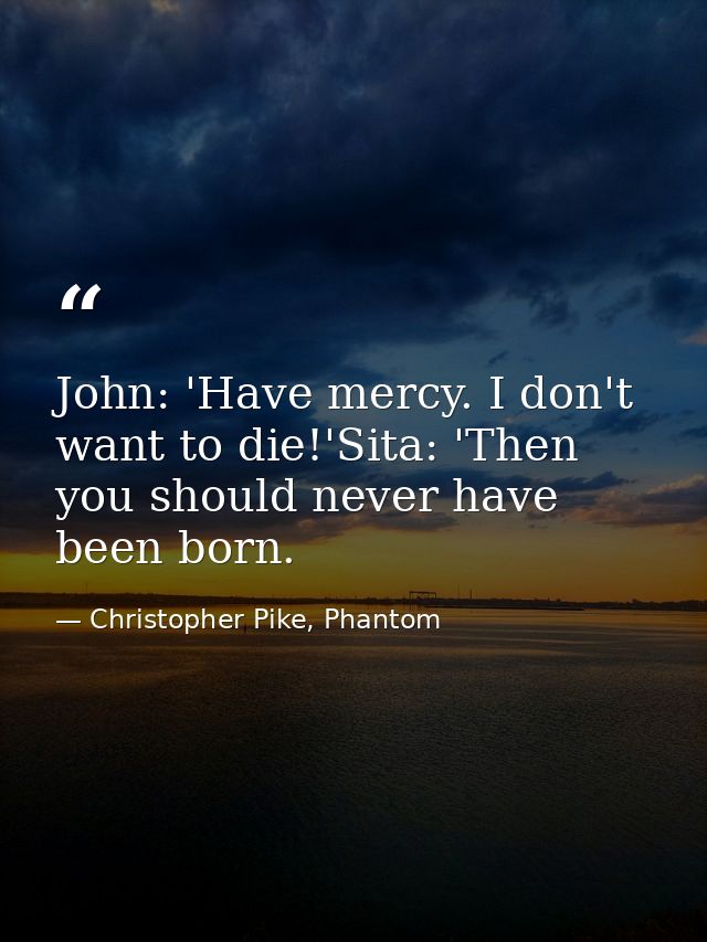 John: 'Have mercy. I don't want to die!'Sita: 'Then you should never have been born. — Christopher Pike, Phantom