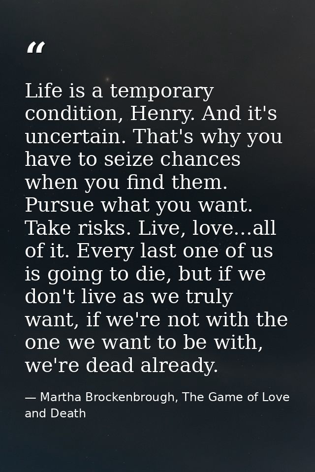 Life is a temporary condition, Henry. And it's uncertain. That's why you have to seize chances when you find them. Pursu — Martha Brockenbrough, The Game of Love and Death