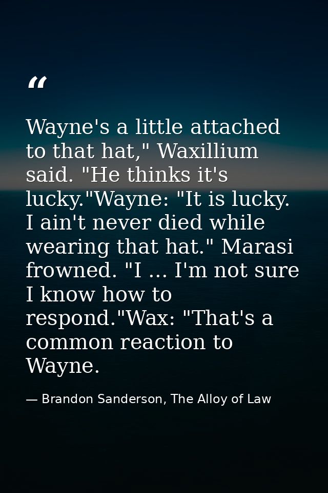 Wayne's a little attached to that hat," Waxillium said. "He thinks it's lucky."Wayne: "It is lucky. I ain't never died w — Brandon Sanderson, The Alloy of Law