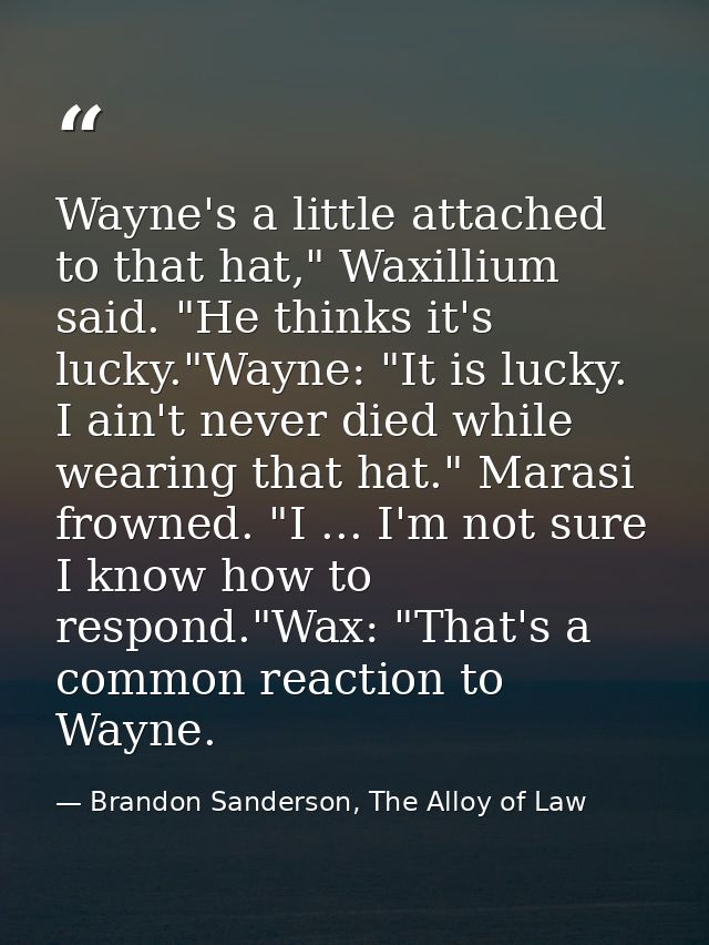 Wayne's a little attached to that hat," Waxillium said. "He thinks it's lucky."Wayne: "It is lucky. I ain't never died w — Brandon Sanderson, The Alloy of Law