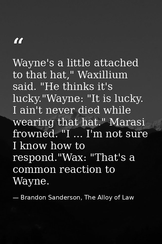 Wayne's a little attached to that hat," Waxillium said. "He thinks it's lucky."Wayne: "It is lucky. I ain't never died w — Brandon Sanderson, The Alloy of Law