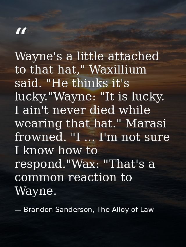 Wayne's a little attached to that hat," Waxillium said. "He thinks it's lucky."Wayne: "It is lucky. I ain't never died w — Brandon Sanderson, The Alloy of Law