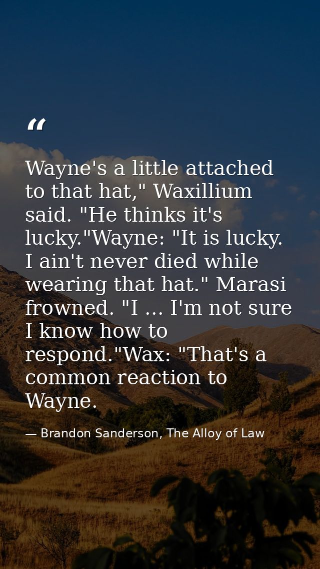 Wayne's a little attached to that hat," Waxillium said. "He thinks it's lucky."Wayne: "It is lucky. I ain't never died w — Brandon Sanderson, The Alloy of Law