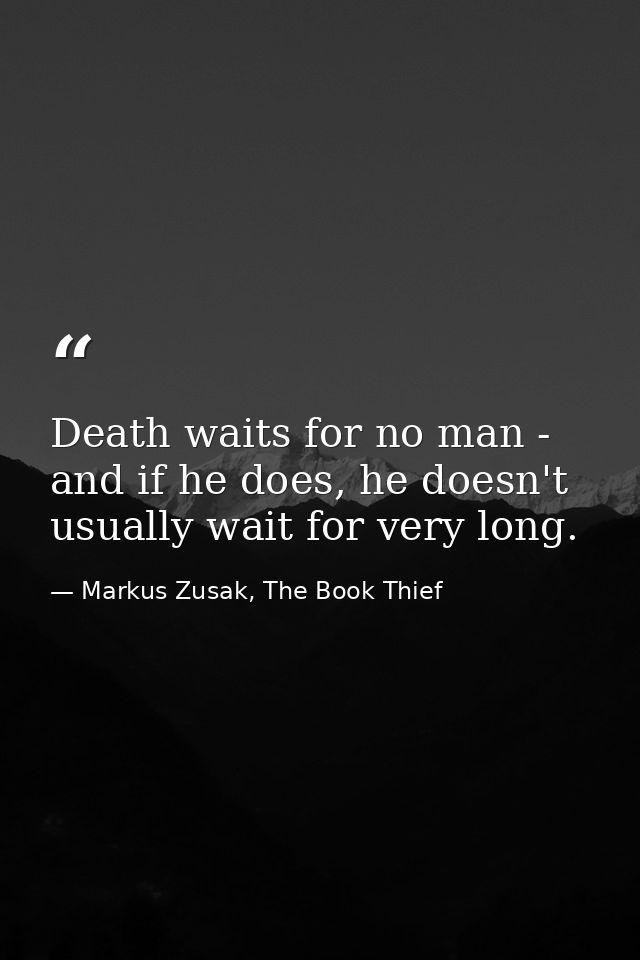 Death waits for no man - and if he does, he doesn't usually wait for very long. — Markus Zusak, The Book Thief