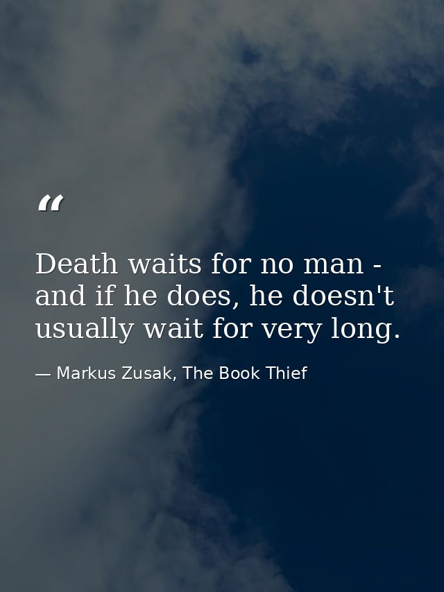 Death waits for no man - and if he does, he doesn't usually wait for very long. — Markus Zusak, The Book Thief