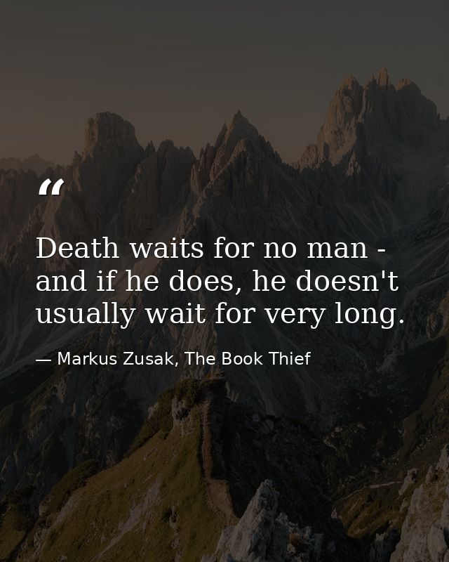 Death waits for no man - and if he does, he doesn't usually wait for very long. — Markus Zusak, The Book Thief