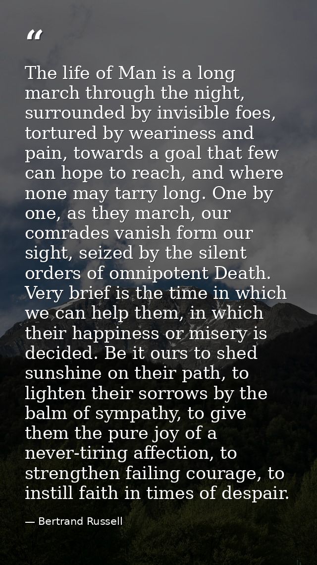 The life of Man is a long march through the night, surrounded by invisible foes, tortured by weariness and pain, towards — Bertrand Russell