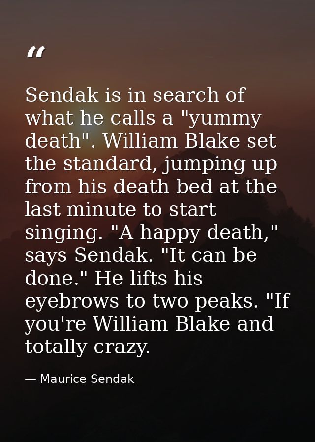 Sendak is in search of what he calls a "yummy death". William Blake set the standard, jumping up from his death bed at t — Maurice Sendak