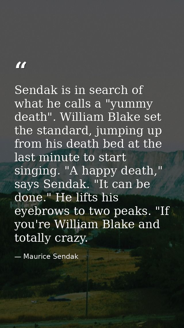 Sendak is in search of what he calls a "yummy death". William Blake set the standard, jumping up from his death bed at t — Maurice Sendak