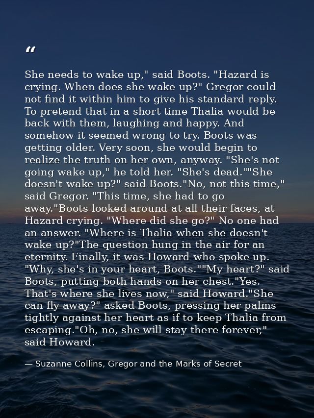 She needs to wake up," said Boots. "Hazard is crying. When does she wake up?" Gregor could not find it within him to giv — Suzanne Collins, Gregor and the Marks of Secret