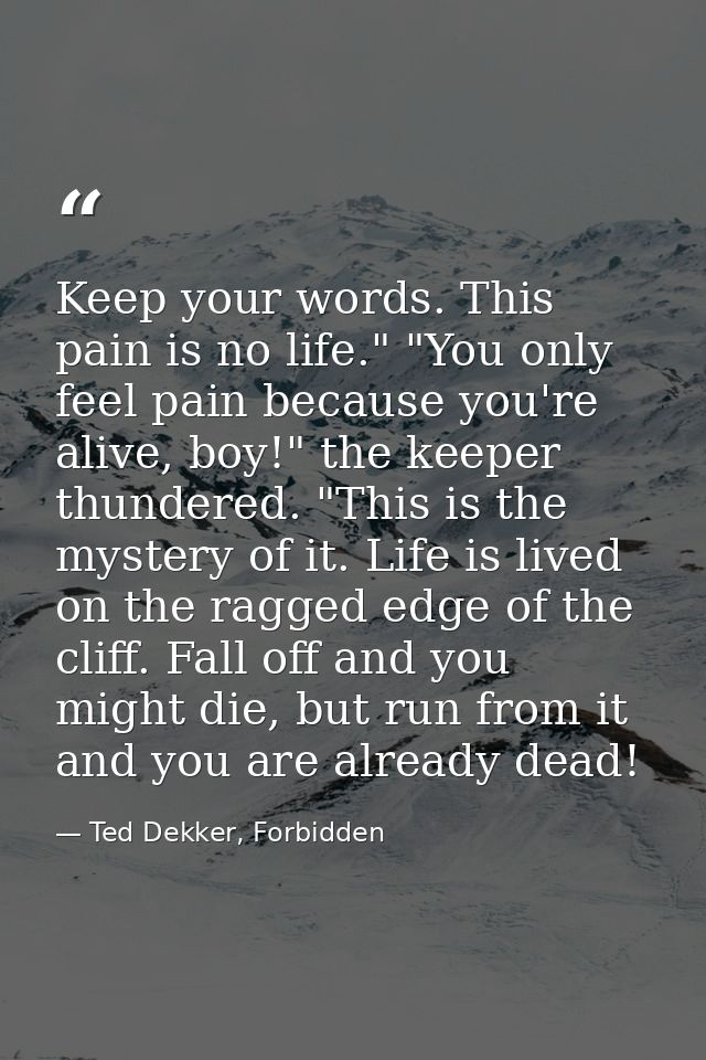 Keep your words. This pain is no life." "You only feel pain because you're alive, boy!" the keeper thundered. "This is t — Ted Dekker, Forbidden