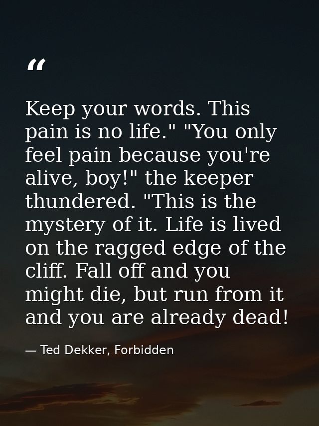 Keep your words. This pain is no life." "You only feel pain because you're alive, boy!" the keeper thundered. "This is t — Ted Dekker, Forbidden