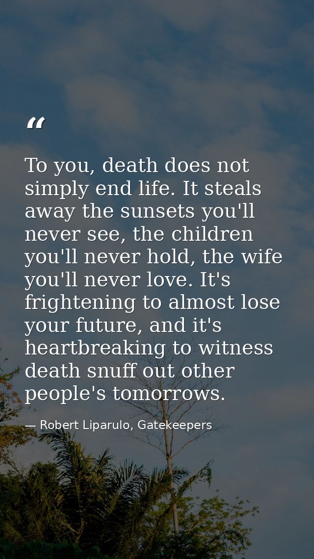 To you, death does not simply end life. It steals away the sunsets you'll never see, the children you'll never hold, the — Robert Liparulo, Gatekeepers