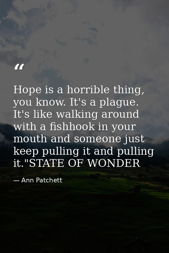 Hope is a horrible thing, you know. It's a plague. It's like walking around with a fishhook in your mouth and someone ju — Ann Patchett