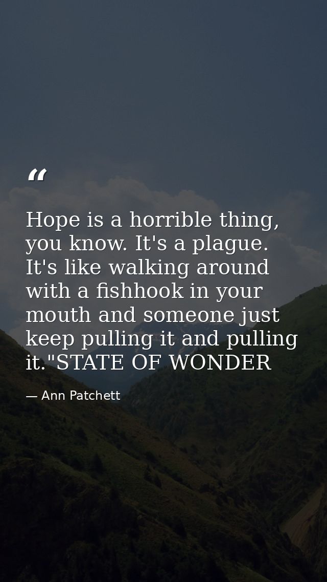 Hope is a horrible thing, you know. It's a plague. It's like walking around with a fishhook in your mouth and someone ju — Ann Patchett