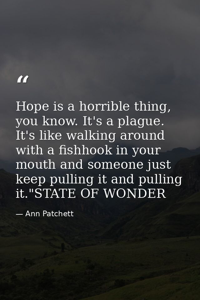 Hope is a horrible thing, you know. It's a plague. It's like walking around with a fishhook in your mouth and someone ju — Ann Patchett