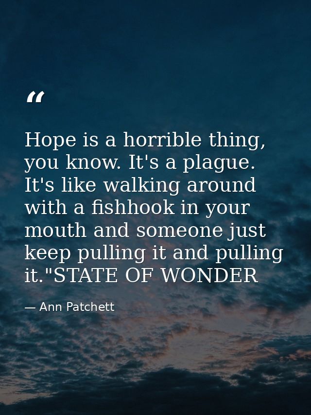 Hope is a horrible thing, you know. It's a plague. It's like walking around with a fishhook in your mouth and someone ju — Ann Patchett
