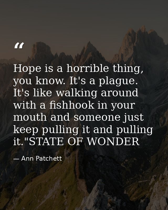 Hope is a horrible thing, you know. It's a plague. It's like walking around with a fishhook in your mouth and someone ju — Ann Patchett