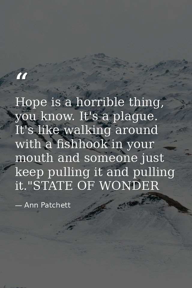 Hope is a horrible thing, you know. It's a plague. It's like walking around with a fishhook in your mouth and someone ju — Ann Patchett