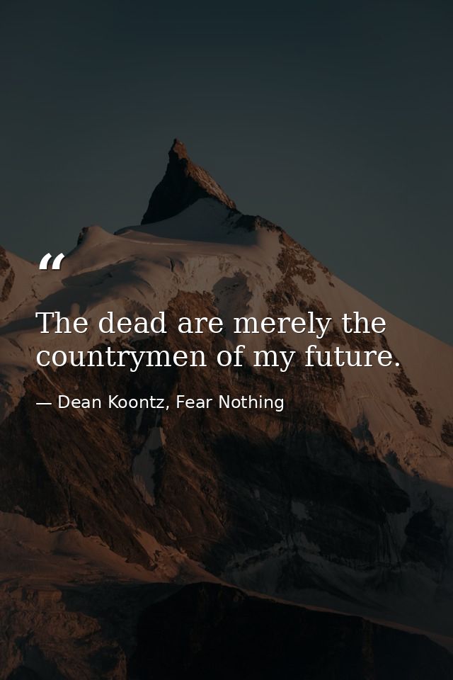 The dead are merely the countrymen of my future. — Dean Koontz, Fear Nothing