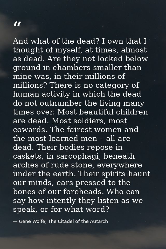And what of the dead? I own that I thought of myself, at times, almost as dead. Are they not locked below ground in cham — Gene Wolfe, The Citadel of the Autarch