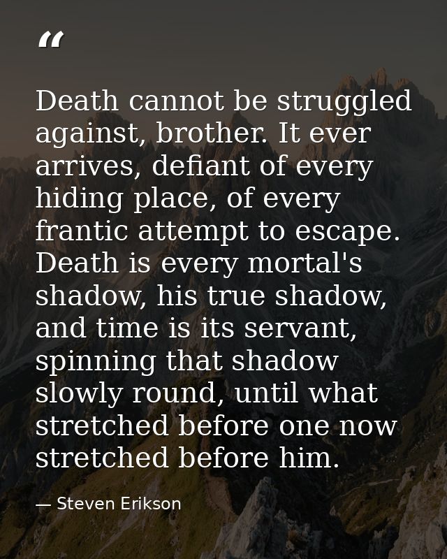 Death cannot be struggled against, brother. It ever arrives, defiant of every hiding place, of every frantic attempt to  — Steven Erikson
